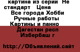 картина из серии- Не стандарт › Цена ­ 19 000 - Все города Хобби. Ручные работы » Картины и панно   . Дагестан респ.,Избербаш г.